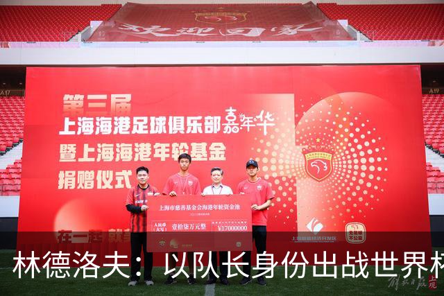 林德洛夫：以队长身份出战世界杯很自豪 希望能战胜老队友汉尼拔